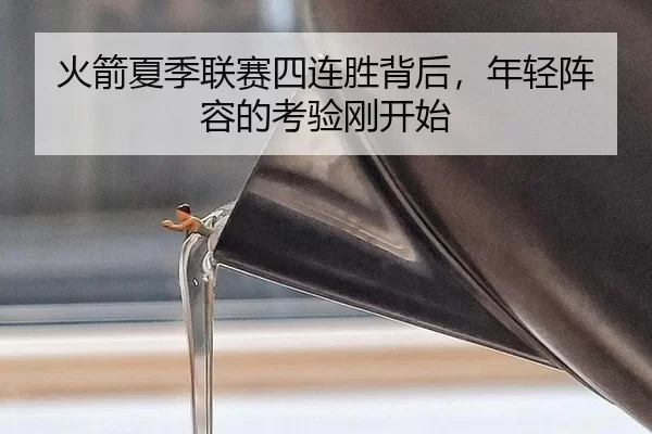 火箭夏季联赛四连胜背后，年轻阵容的考验刚开始